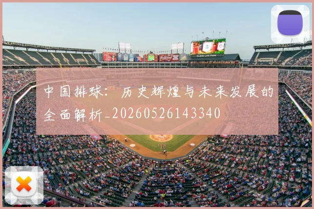 中国排球:历史辉煌与未来发展的全面解析_20260526143340