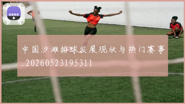中国沙滩排球发展现状与热门赛事_20260523195311