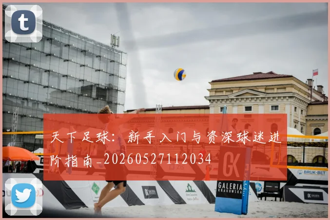 天下足球：新手入门与资深球迷进阶指南_20260527112034