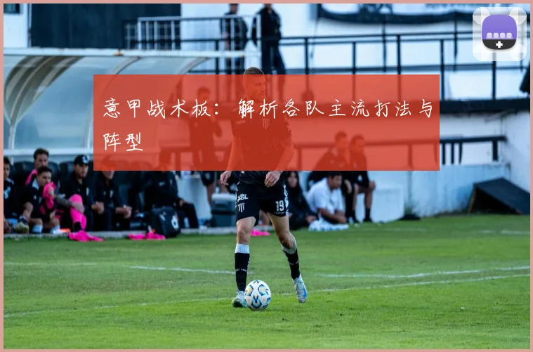 意甲战术板：解析各队主流打法与阵型