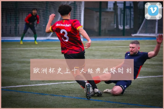 欧洲杯史上十大经典进球时刻