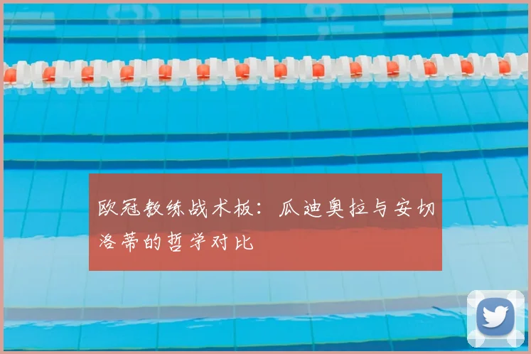 欧冠教练战术板:瓜迪奥拉与安切洛蒂的哲学对比