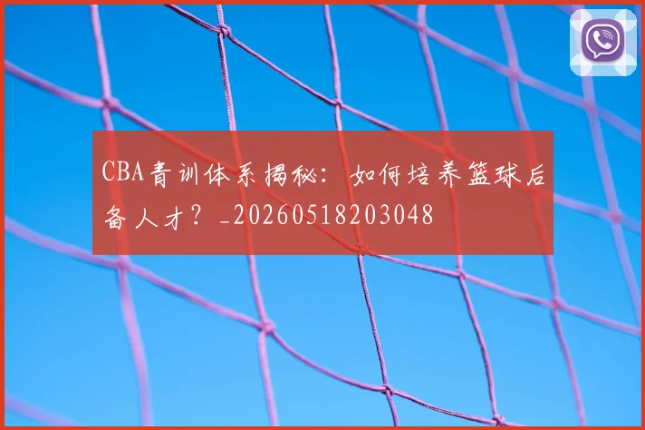 CBA青训体系揭秘：如何培养篮球后备人才？_20260518203048