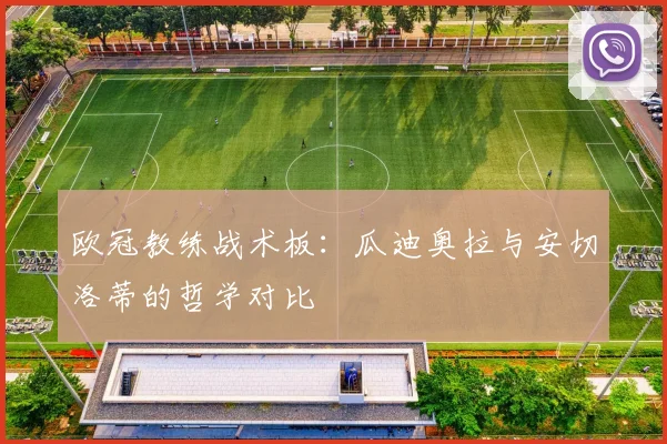 欧冠教练战术板:瓜迪奥拉与安切洛蒂的哲学对比